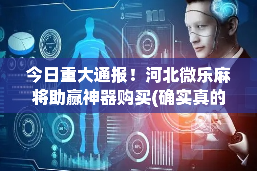 今日重大通报！河北微乐麻将助赢神器购买(确实真的有挂)