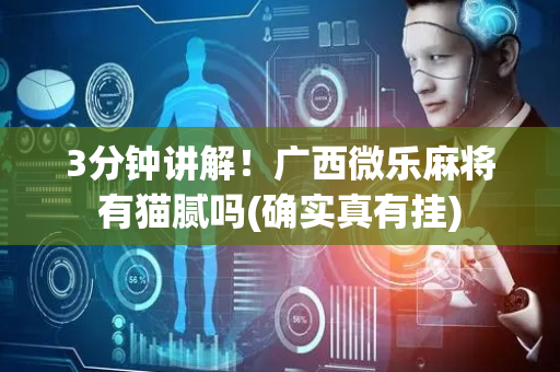 3分钟讲解！广西微乐麻将有猫腻吗(确实真有挂)