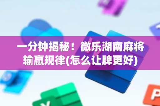 一分钟揭秘！微乐湖南麻将输赢规律(怎么让牌更好)