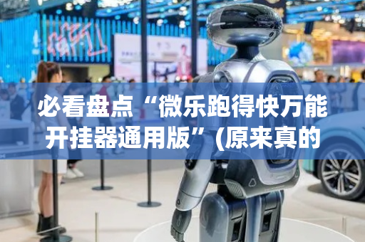 必看盘点“微乐跑得快万能开挂器通用版”(原来真的有挂)-抖音