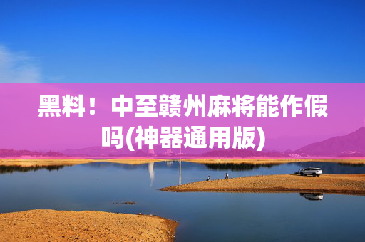 黑料！中至赣州麻将能作假吗(神器通用版)