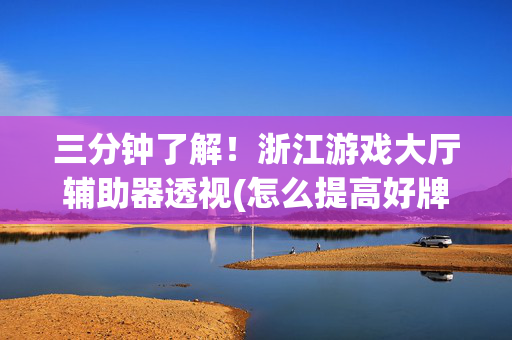 三分钟了解！浙江游戏大厅辅助器透视(怎么提高好牌率)