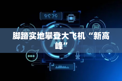 脚踏实地攀登大飞机“新高峰”