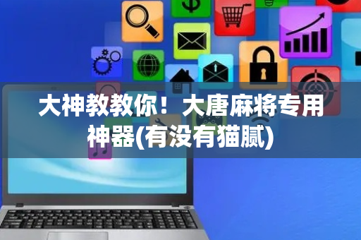 大神教教你！大唐麻将专用神器(有没有猫腻)
