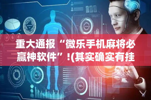 重大通报“微乐手机麻将必赢神软件”!(其实确实有挂)-抖音