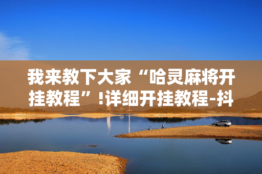 我来教下大家“哈灵麻将开挂教程”!详细开挂教程-抖音