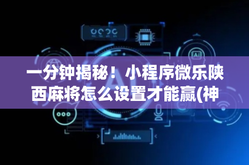 一分钟揭秘！小程序微乐陕西麻将怎么设置才能赢(神器购买好牌规律)
