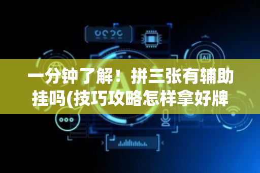 一分钟了解！拼三张有辅助挂吗(技巧攻略怎样拿好牌)
