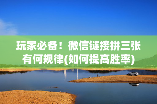 玩家必备！微信链接拼三张有何规律(如何提高胜率)