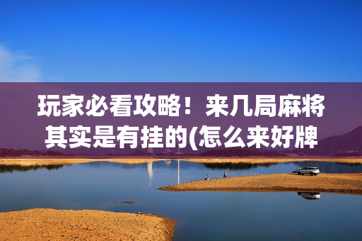 玩家必看攻略！来几局麻将其实是有挂的(怎么来好牌)