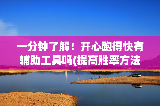 一分钟了解！开心跑得快有辅助工具吗(提高胜率方法)