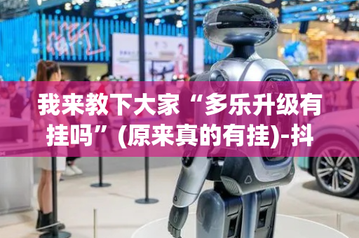 我来教下大家“多乐升级有挂吗”(原来真的有挂)-抖音