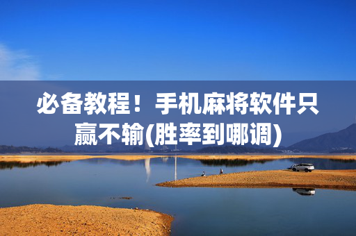 必备教程！手机麻将软件只赢不输(胜率到哪调)