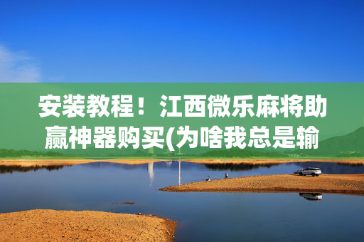 安装教程！江西微乐麻将助赢神器购买(为啥我总是输)