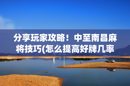 分享玩家攻略！中至南昌麻将技巧(怎么提高好牌几率)