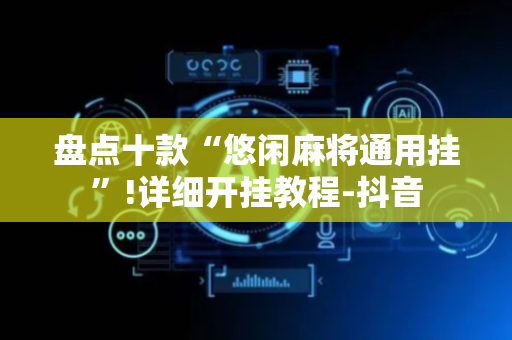 盘点十款“悠闲麻将通用挂”!详细开挂教程-抖音