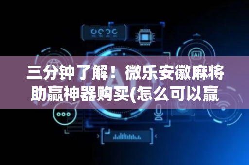 三分钟了解！微乐安徽麻将助赢神器购买(怎么可以赢)