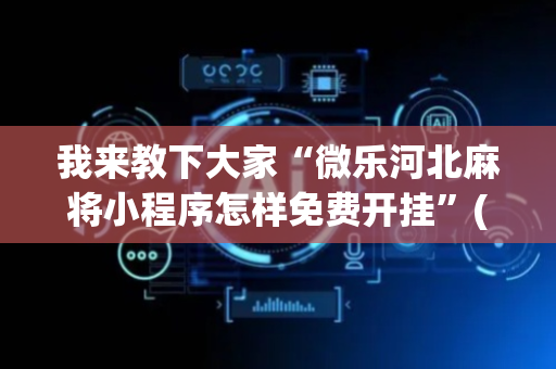 我来教下大家“微乐河北麻将小程序怎样免费开挂”(原来真的有挂)-抖音