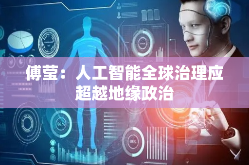 傅莹：人工智能全球治理应超越地缘政治