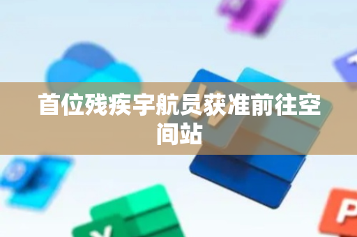 首位残疾宇航员获准前往空间站