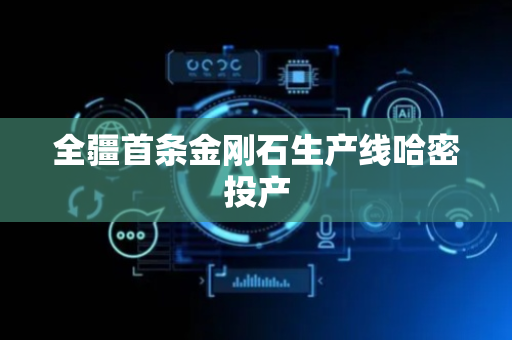 全疆首条金刚石生产线哈密投产