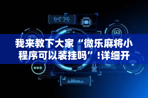 我来教下大家“微乐麻将小程序可以装挂吗”!详细开挂教程-抖音