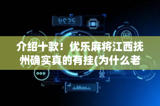 介绍十款！优乐麻将江西抚州确实真的有挂(为什么老是输)