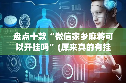 盘点十款“微信家乡麻将可以开挂吗”(原来真的有挂)-抖音