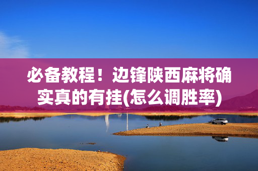必备教程！边锋陕西麻将确实真的有挂(怎么调胜率)
