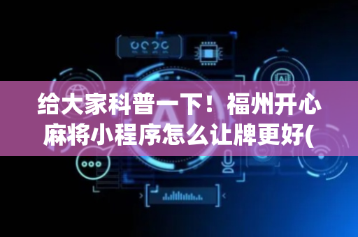 给大家科普一下！福州开心麻将小程序怎么让牌更好(怎么才能常赢)