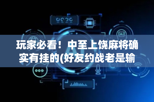 玩家必看！中至上饶麻将确实有挂的(好友约战老是输)