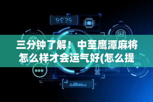 三分钟了解！中至鹰潭麻将怎么样才会运气好(怎么提高胡牌率)