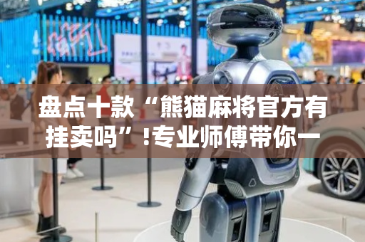 盘点十款“熊猫麻将官方有挂卖吗”!专业师傅带你一起了解（详细教程）-抖音