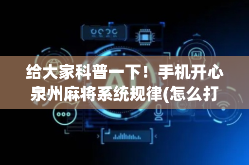 给大家科普一下！手机开心泉州麻将系统规律(怎么打系统才能给好牌)