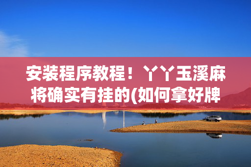 安装程序教程！丫丫玉溪麻将确实有挂的(如何拿好牌)