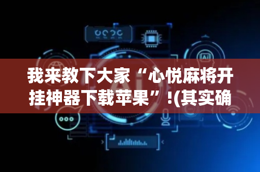 我来教下大家“心悦麻将开挂神器下载苹果”!(其实确实有挂)-抖音