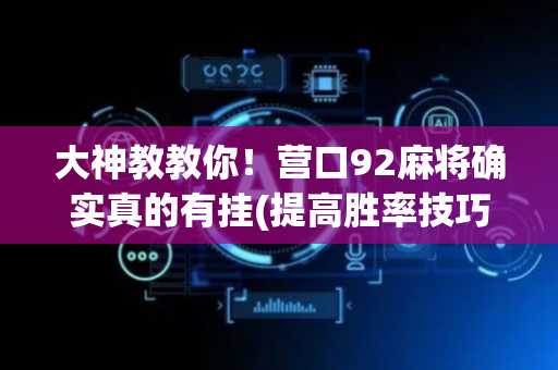 大神教教你！营口92麻将确实真的有挂(提高胜率技巧)