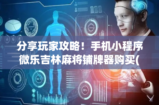 分享玩家攻略！手机小程序微乐吉林麻将铺牌器购买(为啥一直输)