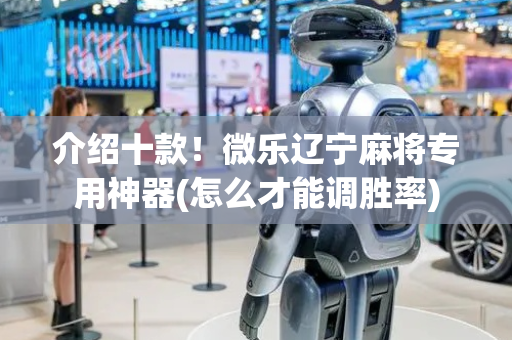 介绍十款！微乐辽宁麻将专用神器(怎么才能调胜率)