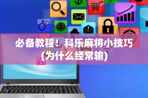 必备教程！科乐麻将小技巧(为什么经常输)