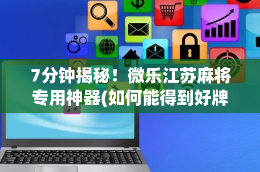 7分钟揭秘！微乐江苏麻将专用神器(如何能得到好牌)