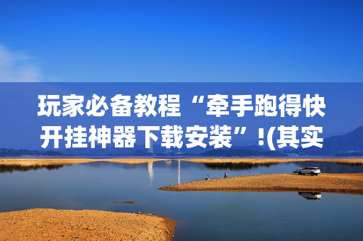 玩家必备教程“牵手跑得快开挂神器下载安装”!(其实确实有挂)-抖音