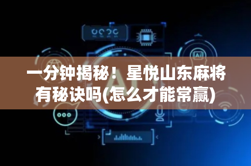 一分钟揭秘！星悦山东麻将有秘诀吗(怎么才能常赢)