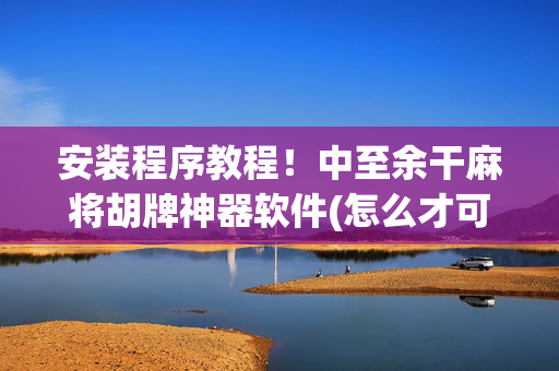 安装程序教程！中至余干麻将胡牌神器软件(怎么才可以赢)