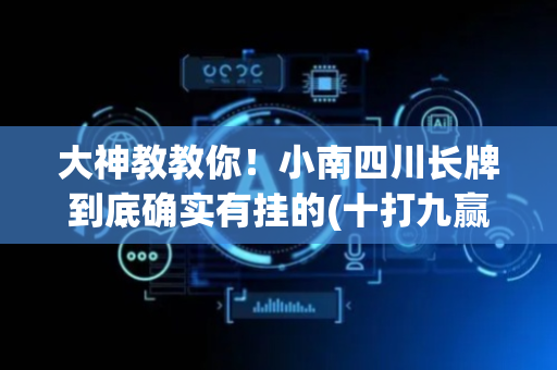 大神教教你！小南四川长牌到底确实有挂的(十打九赢的打法)