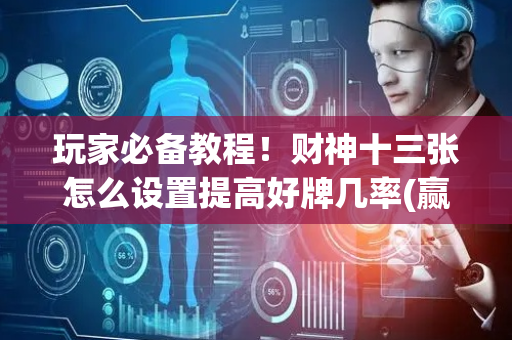 玩家必备教程！财神十三张怎么设置提高好牌几率(赢牌技巧插件安装)