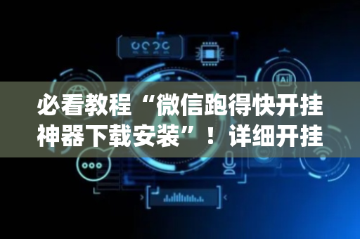 必看教程“微信跑得快开挂神器下载安装”！详细开挂教程（确实真的有挂)-抖音