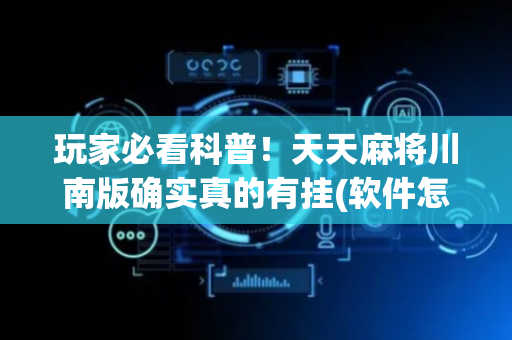 玩家必看科普！天天麻将川南版确实真的有挂(软件怎么打赢)