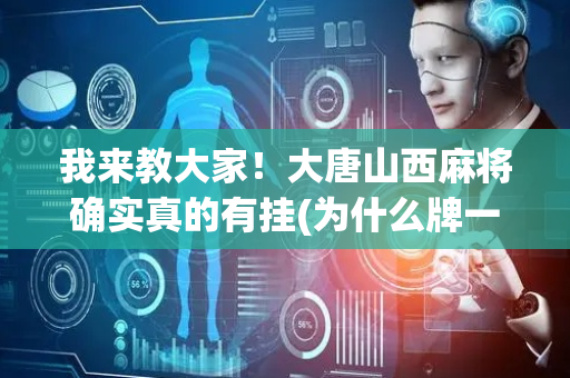我来教大家！大唐山西麻将确实真的有挂(为什么牌一直很差)