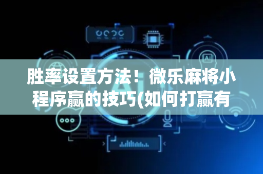 胜率设置方法！微乐麻将小程序赢的技巧(如何打赢有插件吗)